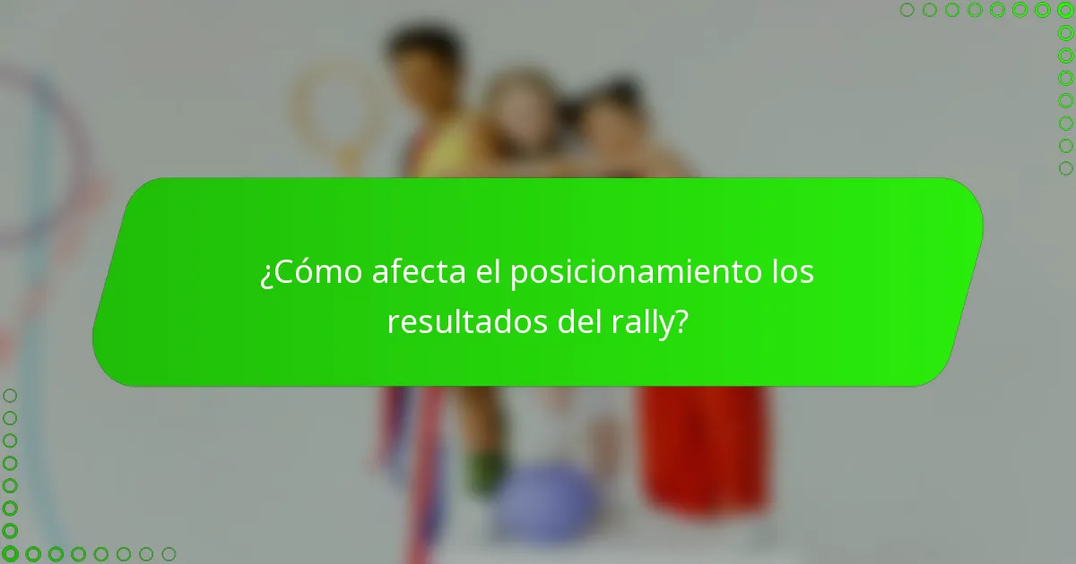 ¿Cómo afecta el posicionamiento los resultados del rally?
