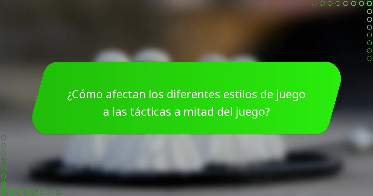 ¿Cómo afectan los diferentes estilos de juego a las tácticas a mitad del juego?