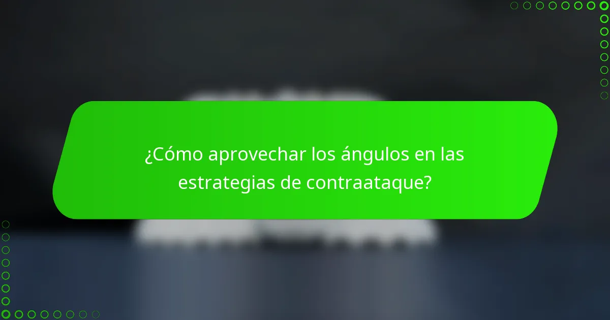 ¿Cómo aprovechar los ángulos en las estrategias de contraataque?