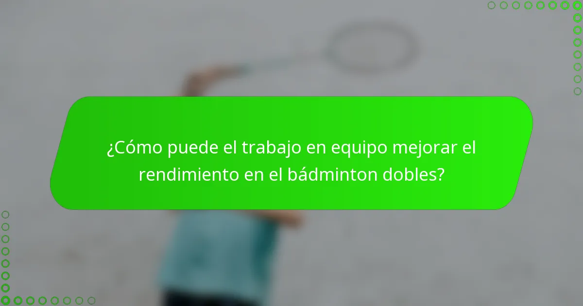 ¿Cómo puede el trabajo en equipo mejorar el rendimiento en el bádminton dobles?