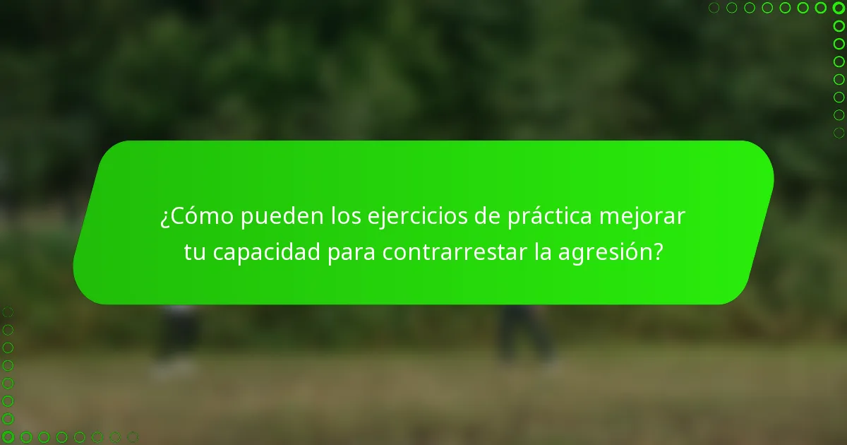 ¿Cómo pueden los ejercicios de práctica mejorar tu capacidad para contrarrestar la agresión?