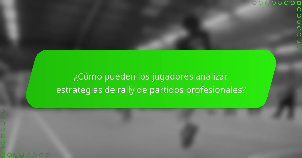 ¿Cómo pueden los jugadores analizar estrategias de rally de partidos profesionales?