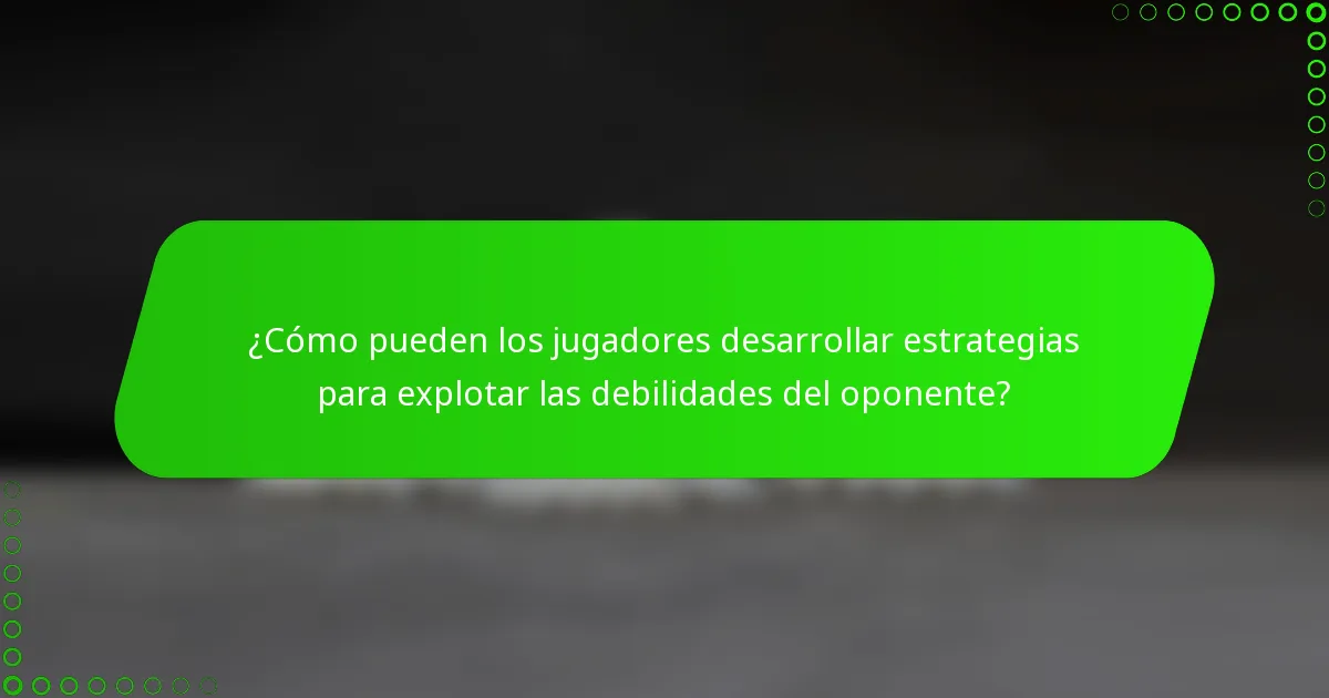 ¿Cómo pueden los jugadores desarrollar estrategias para explotar las debilidades del oponente?