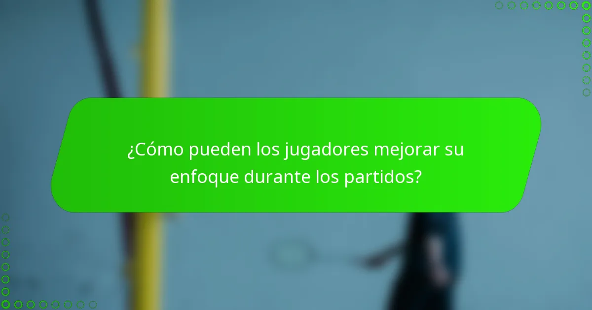 ¿Cómo pueden los jugadores mejorar su enfoque durante los partidos?