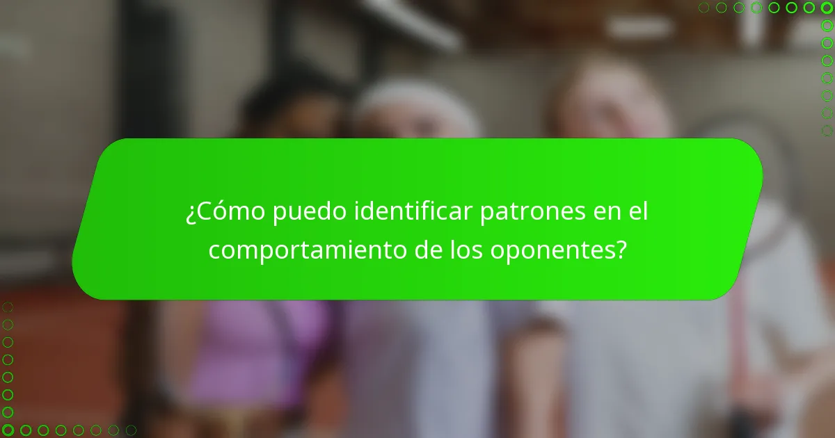 ¿Cómo puedo identificar patrones en el comportamiento de los oponentes?