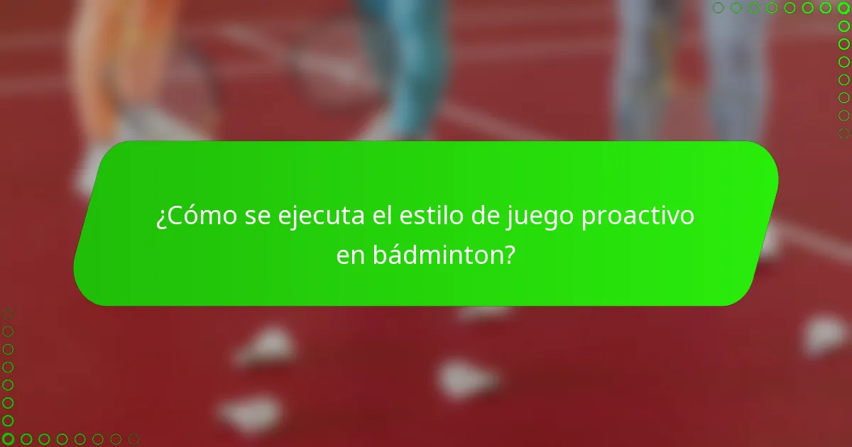 ¿Cómo se ejecuta el estilo de juego proactivo en bádminton?