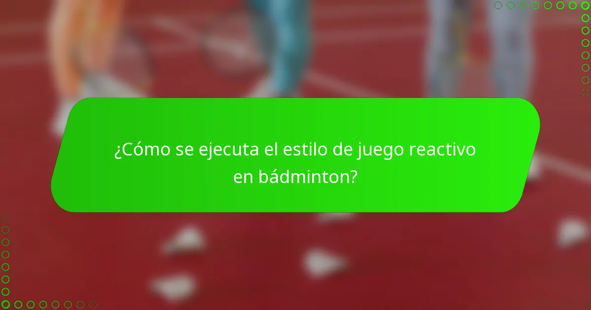 ¿Cómo se ejecuta el estilo de juego reactivo en bádminton?