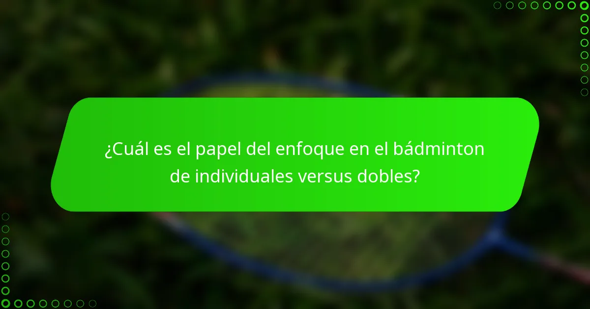 ¿Cuál es el papel del enfoque en el bádminton de individuales versus dobles?