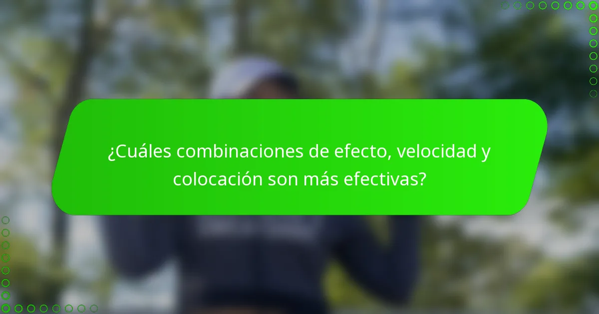 ¿Cuáles combinaciones de efecto, velocidad y colocación son más efectivas?