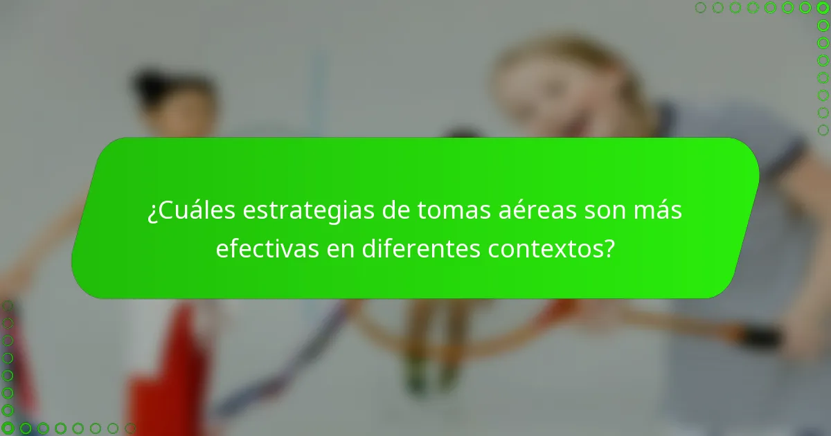 ¿Cuáles estrategias de tomas aéreas son más efectivas en diferentes contextos?