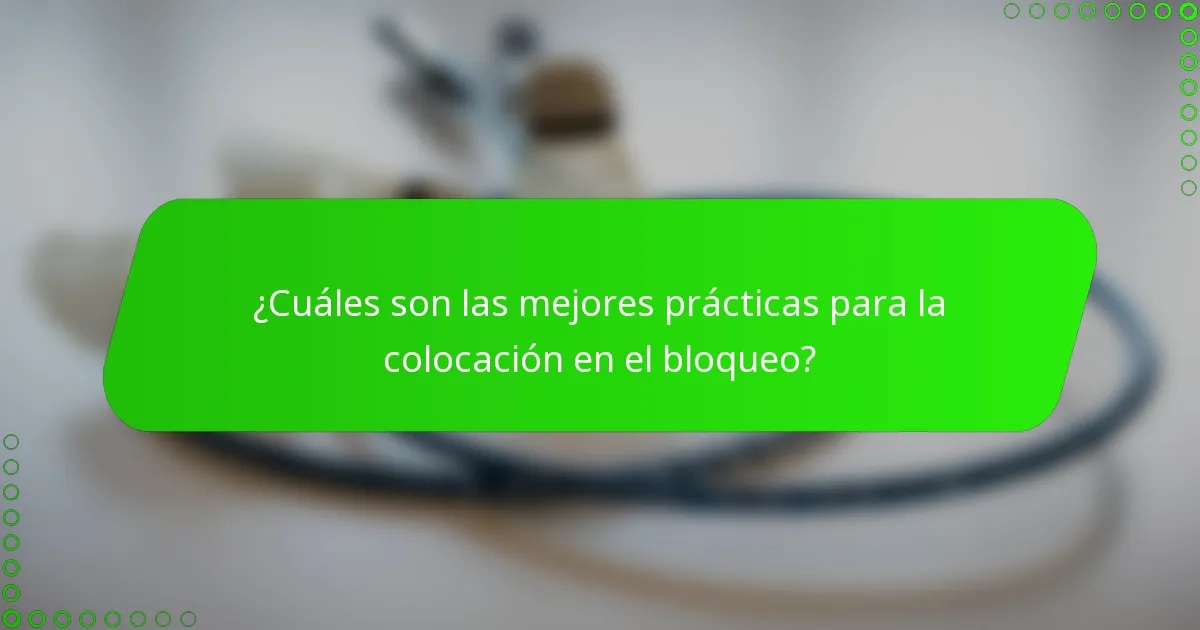 ¿Cuáles son las mejores prácticas para la colocación en el bloqueo?