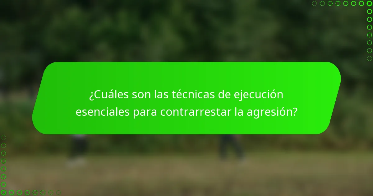 ¿Cuáles son las técnicas de ejecución esenciales para contrarrestar la agresión?