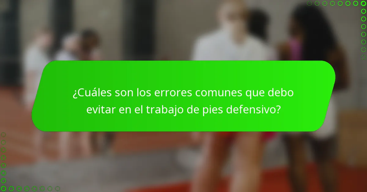 ¿Cuáles son los errores comunes que debo evitar en el trabajo de pies defensivo?