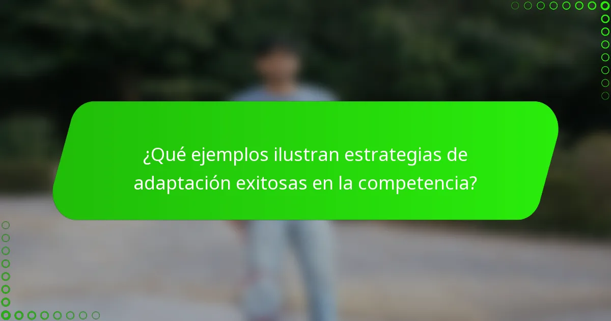 ¿Qué ejemplos ilustran estrategias de adaptación exitosas en la competencia?