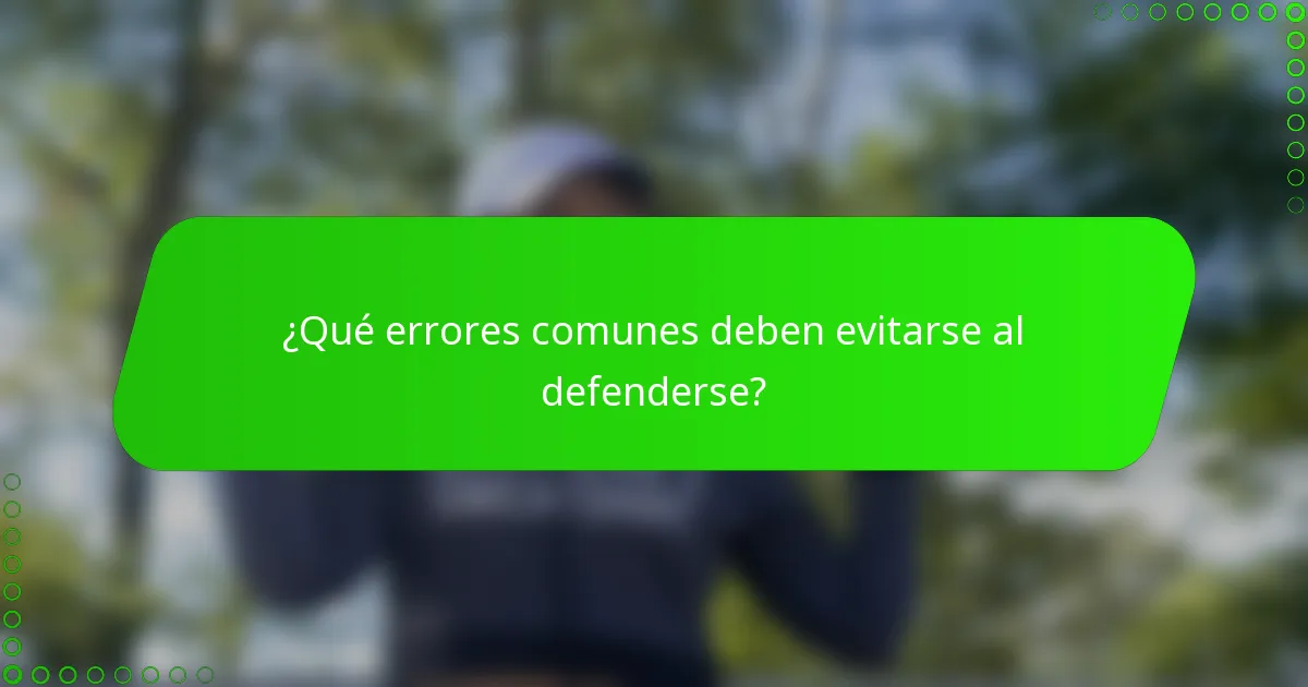¿Qué errores comunes deben evitarse al defenderse?