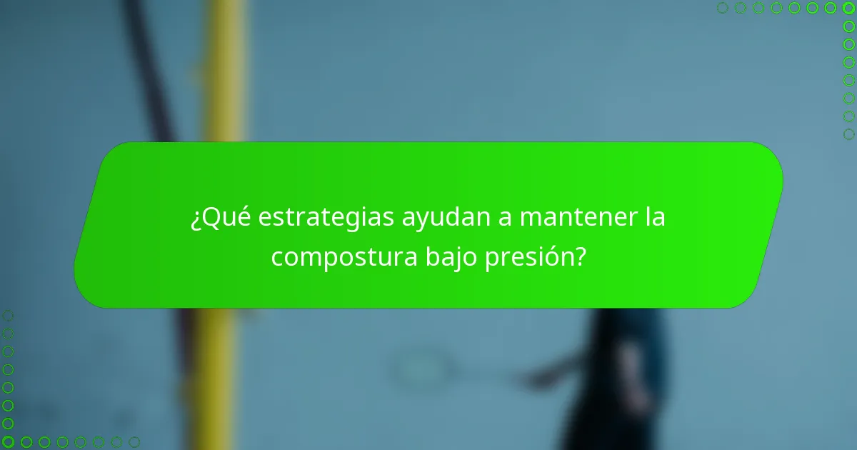 ¿Qué estrategias ayudan a mantener la compostura bajo presión?