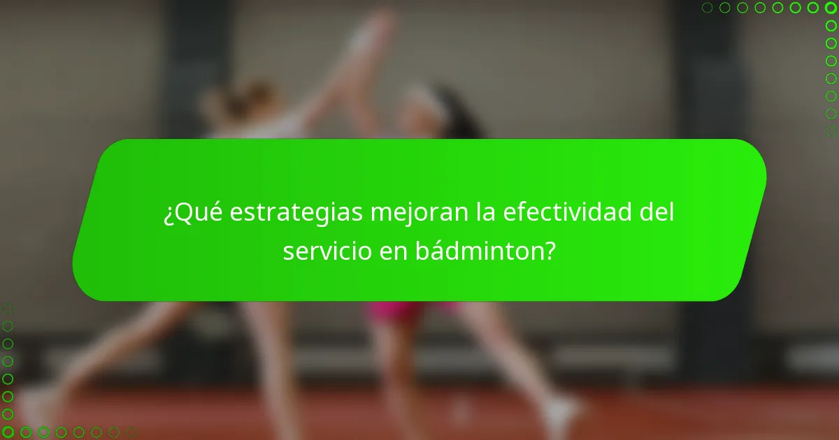 ¿Qué estrategias mejoran la efectividad del servicio en bádminton?