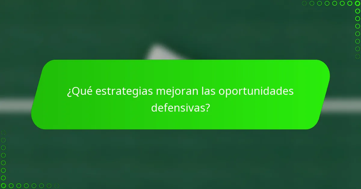 ¿Qué estrategias mejoran las oportunidades defensivas?