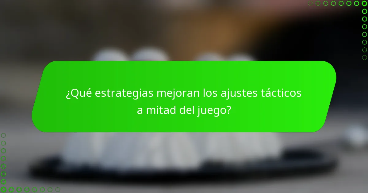 ¿Qué estrategias mejoran los ajustes tácticos a mitad del juego?