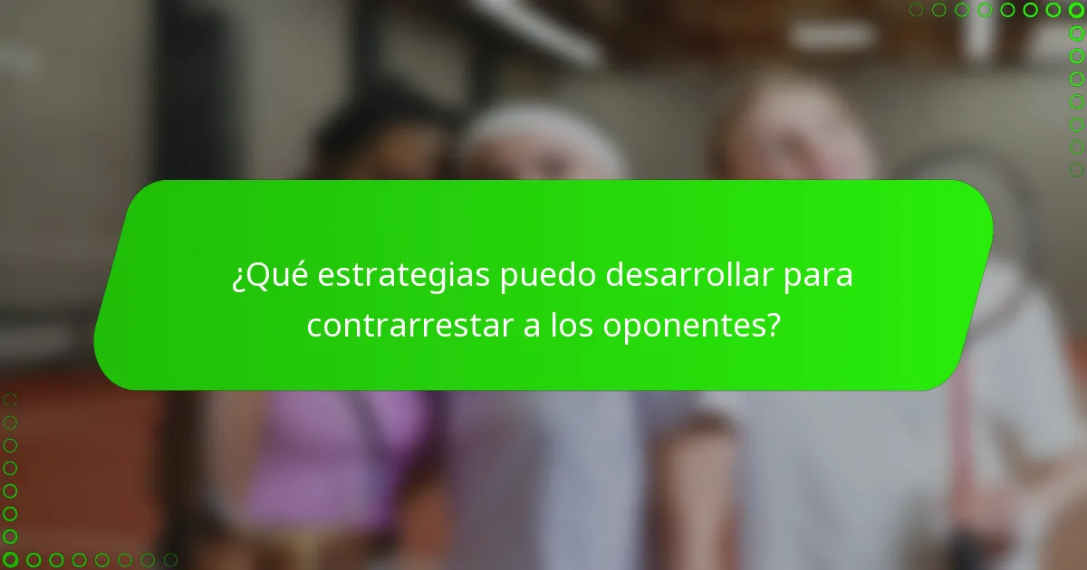 ¿Qué estrategias puedo desarrollar para contrarrestar a los oponentes?