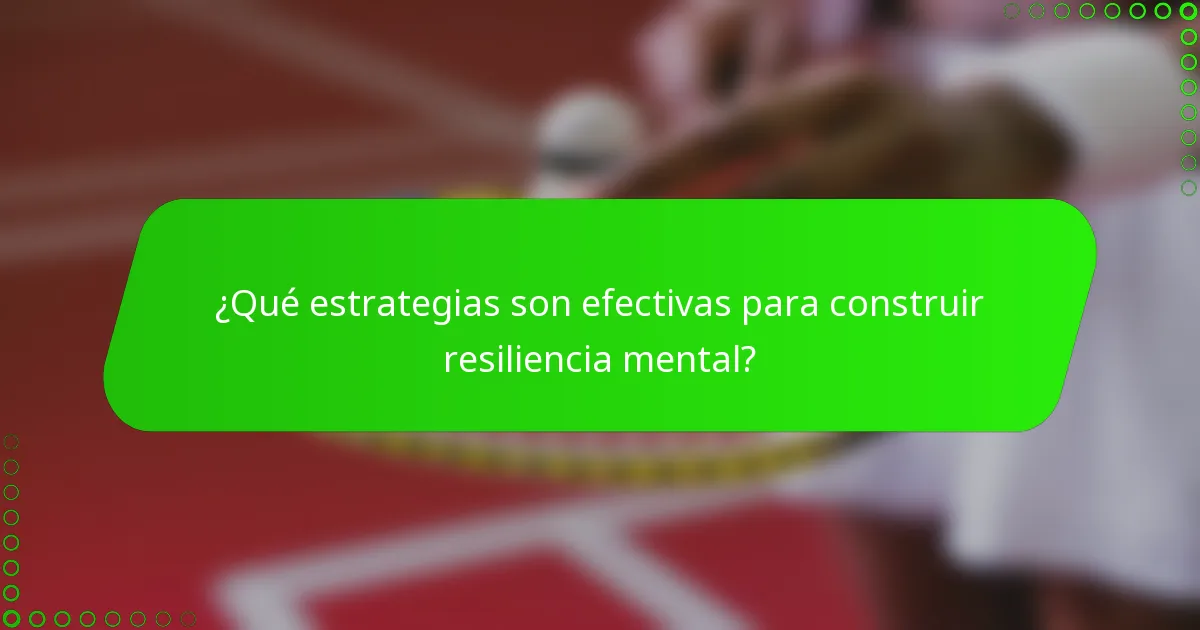 ¿Qué estrategias son efectivas para construir resiliencia mental?