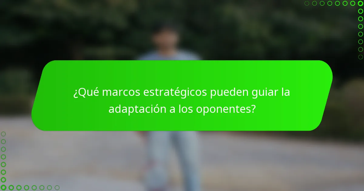 ¿Qué marcos estratégicos pueden guiar la adaptación a los oponentes?