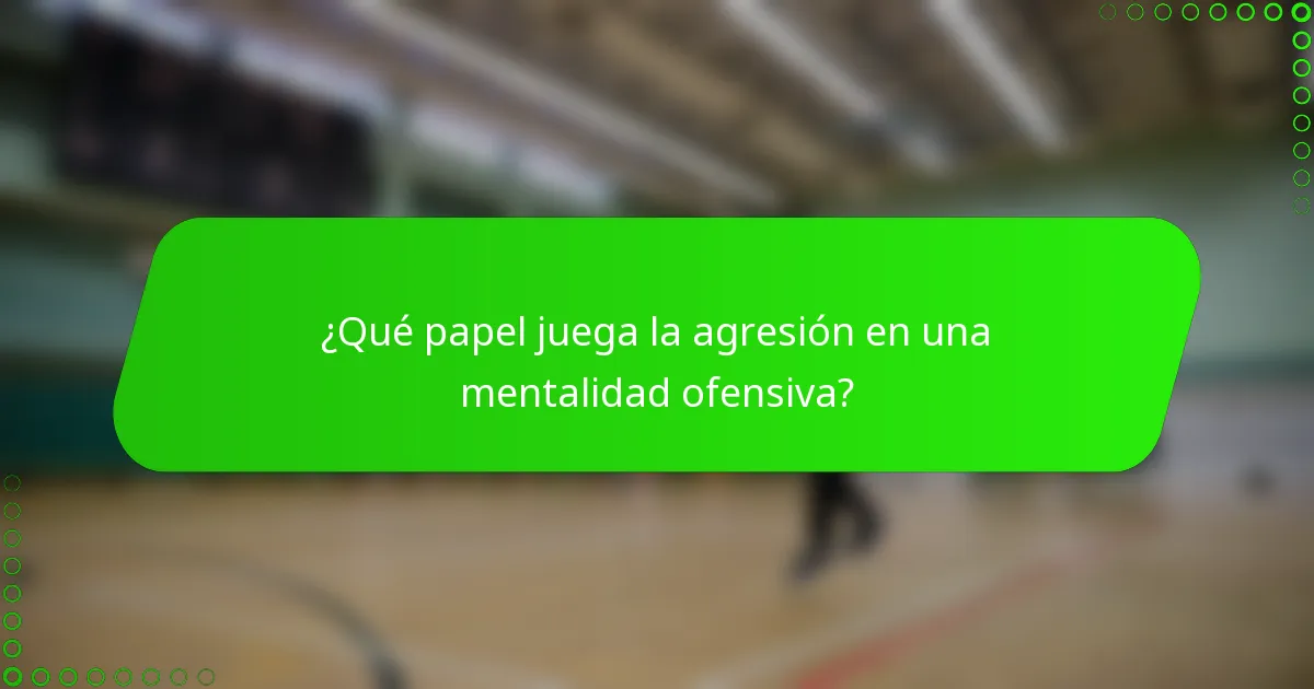 ¿Qué papel juega la agresión en una mentalidad ofensiva?